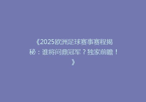 《2025欧洲足球赛事赛程揭秘：谁将问鼎冠军？独家前瞻！》