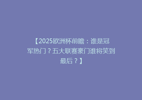 【2025欧洲杯前瞻：谁是冠军热门？五大联赛豪门谁将笑到最后？】