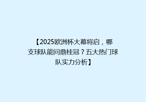 【2025欧洲杯大幕将启，哪支球队能问鼎桂冠？五大热门球队实力分析】