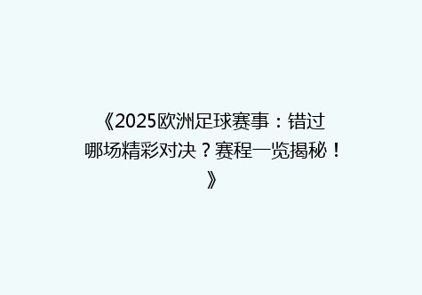 《2025欧洲足球赛事：错过哪场精彩对决？赛程一览揭秘！》