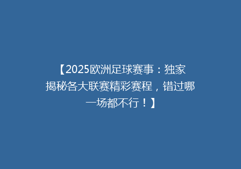 【2025欧洲足球赛事：独家揭秘各大联赛精彩赛程，错过哪一场都不行！】