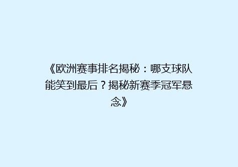 《欧洲赛事排名揭秘：哪支球队能笑到最后？揭秘新赛季冠军悬念》