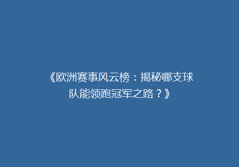《欧洲赛事风云榜：揭秘哪支球队能领跑冠军之路？》