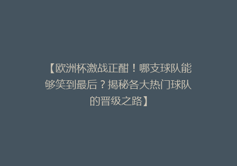 【欧洲杯激战正酣！哪支球队能够笑到最后？揭秘各大热门球队的晋级之路】