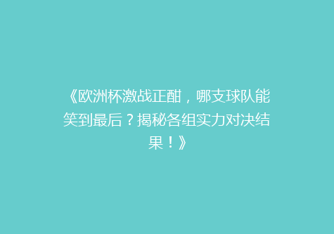 《欧洲杯激战正酣，哪支球队能笑到最后？揭秘各组实力对决结果！》