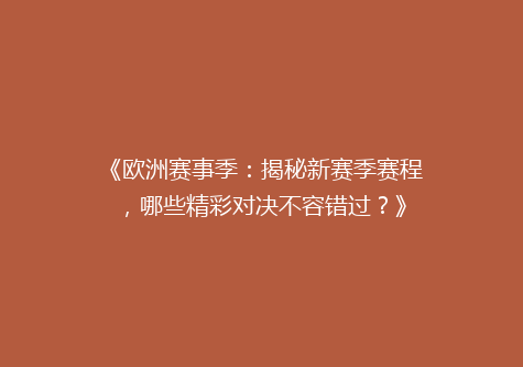 《欧洲赛事季：揭秘新赛季赛程，哪些精彩对决不容错过？》