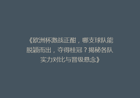 《欧洲杯激战正酣，哪支球队能脱颖而出，夺得桂冠？揭秘各队实力对比与晋级悬念》