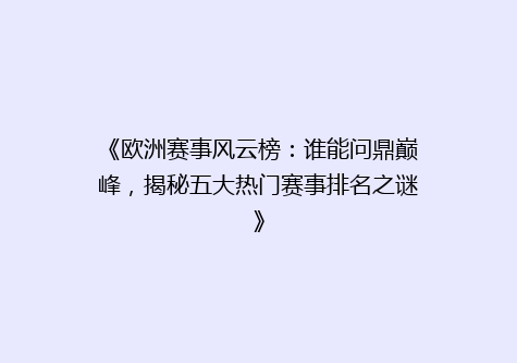 《欧洲赛事风云榜：谁能问鼎巅峰，揭秘五大热门赛事排名之谜》