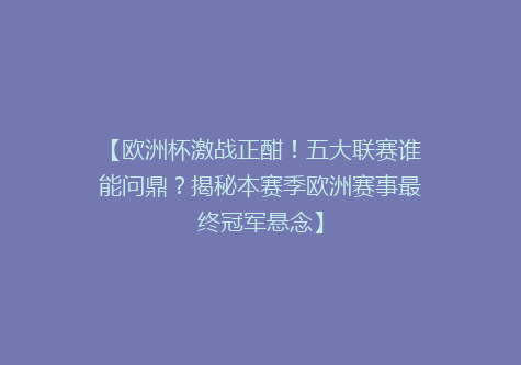 【欧洲杯激战正酣！五大联赛谁能问鼎？揭秘本赛季欧洲赛事最终冠军悬念】