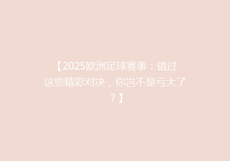 【2025欧洲足球赛事：错过这些精彩对决，你岂不是亏大了？】