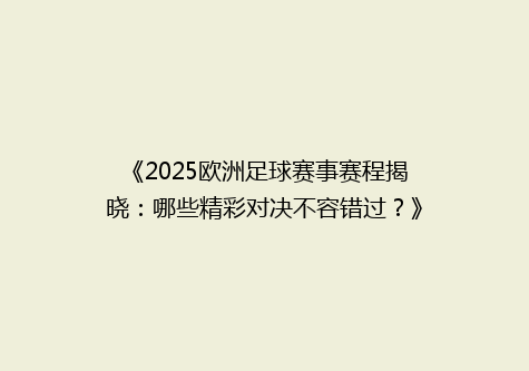 《2025欧洲足球赛事赛程揭晓：哪些精彩对决不容错过？》