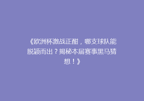 《欧洲杯激战正酣，哪支球队能脱颖而出？揭秘本届赛事黑马猜想！》