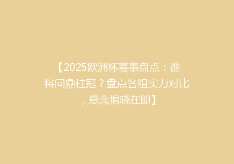 【2025欧洲杯赛事盘点：谁将问鼎桂冠？盘点各组实力对比，悬念揭晓在即】
