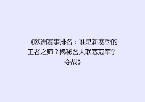 《欧洲赛事排名：谁是新赛季的王者之师？揭秘各大联赛冠军争夺战》