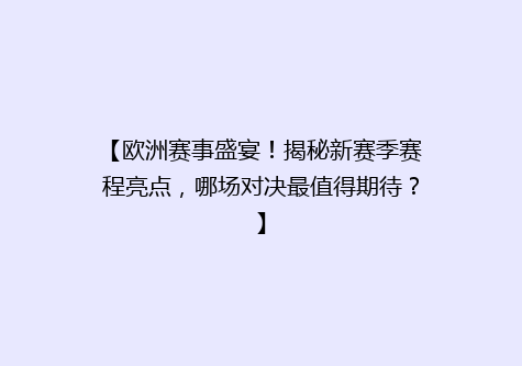 【欧洲赛事盛宴！揭秘新赛季赛程亮点，哪场对决最值得期待？】