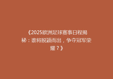 《2025欧洲足球赛事日程揭秘：谁将脱颖而出，争夺冠军荣耀？》