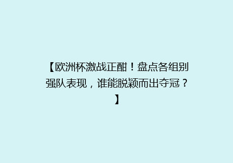 【欧洲杯激战正酣！盘点各组别强队表现，谁能脱颖而出夺冠？】