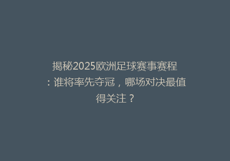 揭秘2025欧洲足球赛事赛程：谁将率先夺冠，哪场对决最值得关注？