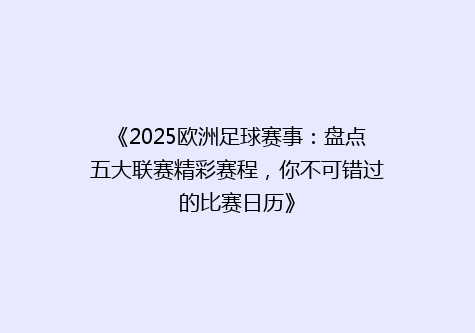 《2025欧洲足球赛事：盘点五大联赛精彩赛程，你不可错过的比赛日历》
