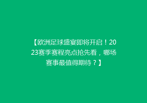 【欧洲足球盛宴即将开启！2023赛季赛程亮点抢先看，哪场赛事最值得期待？】
