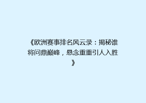 《欧洲赛事排名风云录：揭秘谁将问鼎巅峰，悬念重重引人入胜》