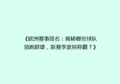 《欧洲赛事排名：揭秘哪些球队领跑群雄，新赛季谁将称霸？》