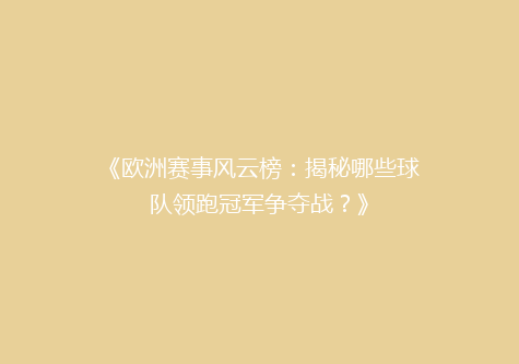 《欧洲赛事风云榜：揭秘哪些球队领跑冠军争夺战？》