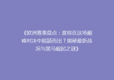 《欧洲赛事盘点：谁将在这场巅峰对决中脱颖而出？揭秘最新战况与黑马崛起之谜》