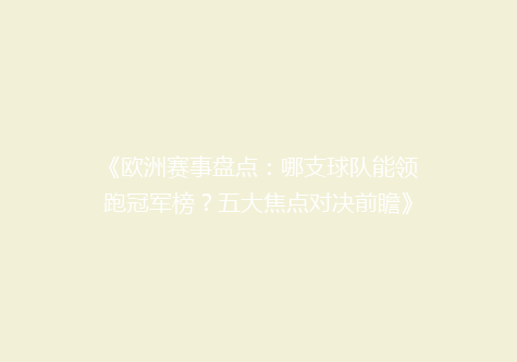 《欧洲赛事盘点：哪支球队能领跑冠军榜？五大焦点对决前瞻》
