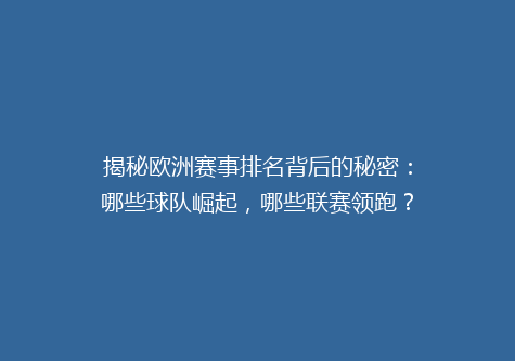 揭秘欧洲赛事排名背后的秘密：哪些球队崛起，哪些联赛领跑？