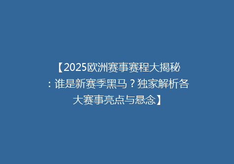 【2025欧洲赛事赛程大揭秘：谁是新赛季黑马？独家解析各大赛事亮点与悬念】