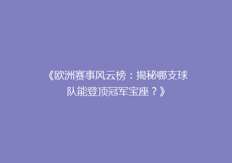 《欧洲赛事风云榜：揭秘哪支球队能登顶冠军宝座？》
