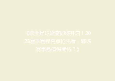 《欧洲足球盛宴即将开启！2023赛季赛程亮点抢先看，哪场赛事最值得期待？》