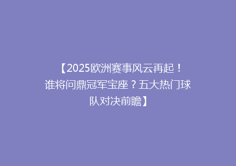 【2025欧洲赛事风云再起！谁将问鼎冠军宝座？五大热门球队对决前瞻】