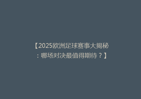 【2025欧洲足球赛事大揭秘：哪场对决最值得期待？】