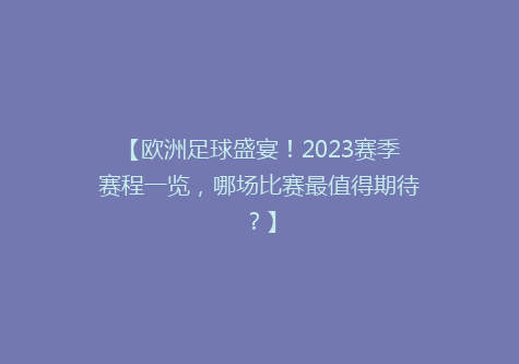 【欧洲足球盛宴！2023赛季赛程一览，哪场比赛最值得期待？】