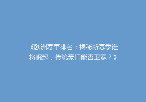 《欧洲赛事排名：揭秘新赛季谁将崛起，传统豪门能否卫冕？》