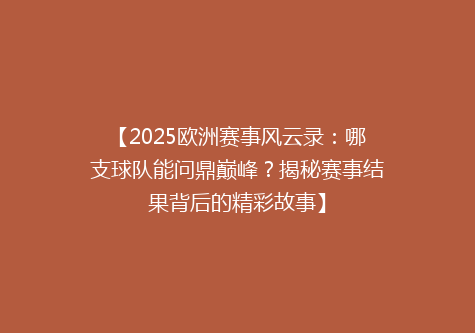 【2025欧洲赛事风云录：哪支球队能问鼎巅峰？揭秘赛事结果背后的精彩故事】