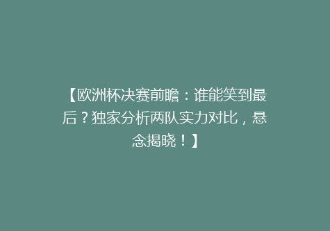 【欧洲杯决赛前瞻：谁能笑到最后？独家分析两队实力对比，悬念揭晓！】