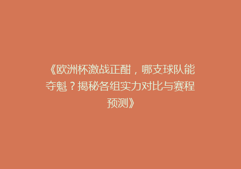 《欧洲杯激战正酣，哪支球队能夺魁？揭秘各组实力对比与赛程预测》