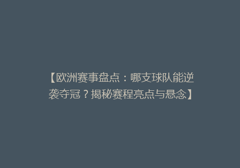 【欧洲赛事盘点：哪支球队能逆袭夺冠？揭秘赛程亮点与悬念】