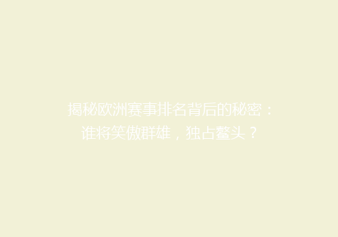 揭秘欧洲赛事排名背后的秘密：谁将笑傲群雄，独占鳌头？