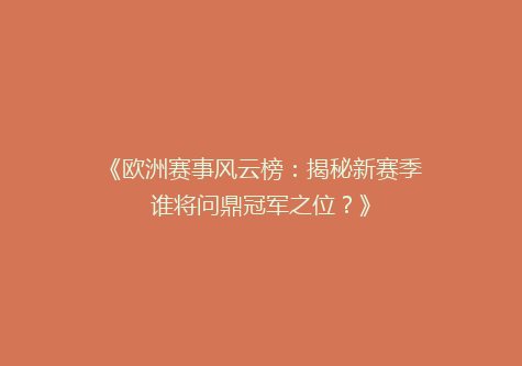 《欧洲赛事风云榜：揭秘新赛季谁将问鼎冠军之位？》