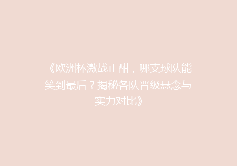 《欧洲杯激战正酣，哪支球队能笑到最后？揭秘各队晋级悬念与实力对比》