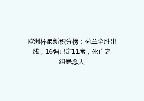 欧洲杯最新积分榜：荷兰全胜出线，16强已定11席，死亡之组悬念大