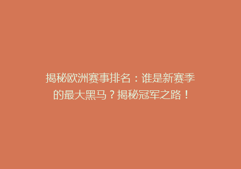 揭秘欧洲赛事排名：谁是新赛季的最大黑马？揭秘冠军之路！