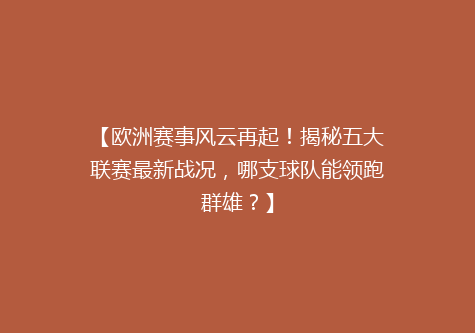 【欧洲赛事风云再起！揭秘五大联赛最新战况，哪支球队能领跑群雄？】