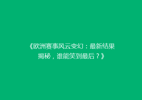 《欧洲赛事风云变幻：最新结果揭秘，谁能笑到最后？》
