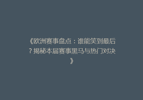 《欧洲赛事盘点：谁能笑到最后？揭秘本届赛事黑马与热门对决》