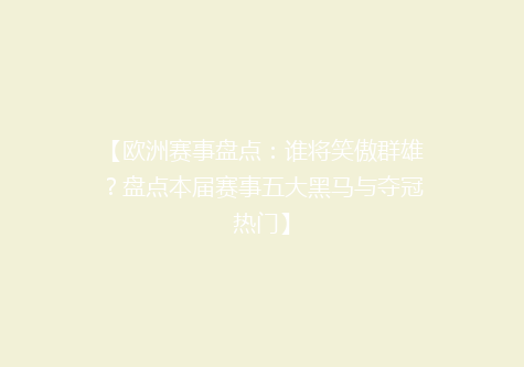 【欧洲赛事盘点：谁将笑傲群雄？盘点本届赛事五大黑马与夺冠热门】